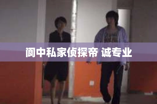 阆中私家侦探帝 诚专业