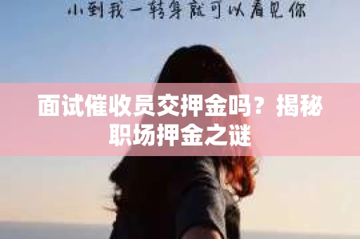 面试催收员交押金吗？揭秘职场押金之谜