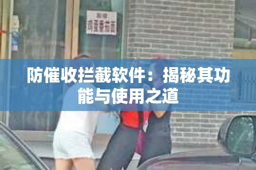 防催收拦截软件：揭秘其功能与使用之道