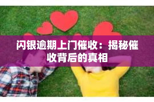 闪银逾期上门催收：揭秘催收背后的真相