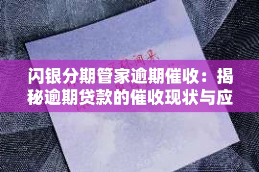 闪银分期管家逾期催收：揭秘逾期贷款的催收现状与应对策略