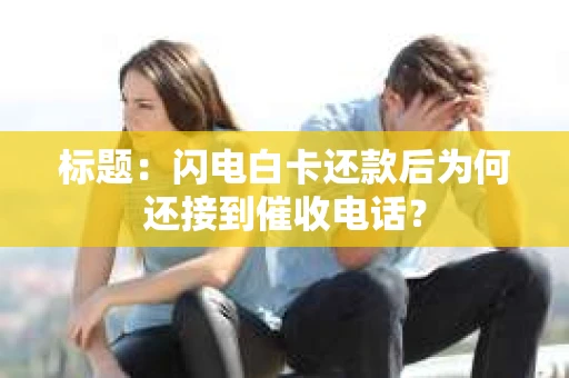 标题：闪电白卡还款后为何还接到催收电话？