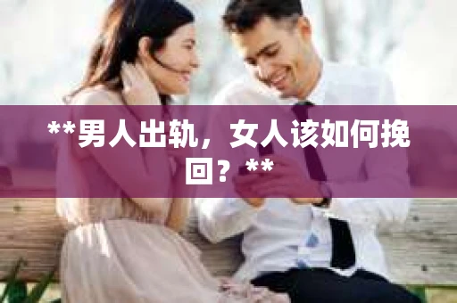 **男人出轨，女人该如何挽回？**
