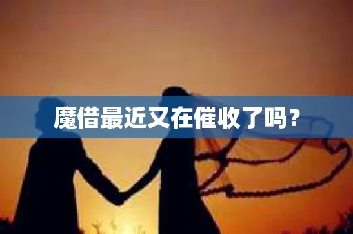 魔借最近又在催收了吗？
