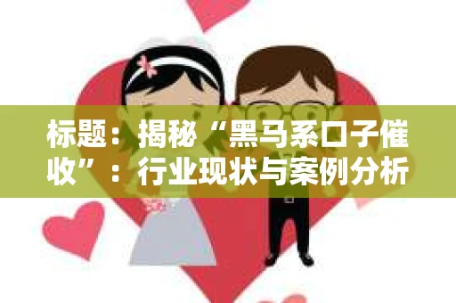 标题：揭秘“黑马系口子催收”：行业现状与案例分析