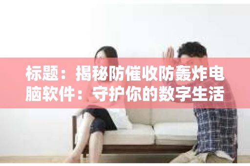 标题：揭秘防催收防轰炸电脑软件：守护你的数字生活