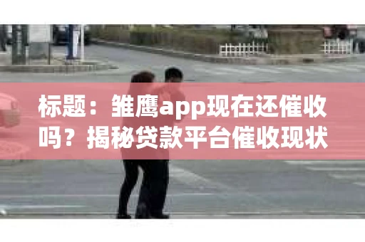 标题：雏鹰app现在还催收吗？揭秘贷款平台催收现状
