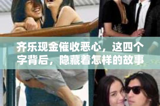 齐乐现金催收恶心，这四个字背后，隐藏着怎样的故事？今天，我们就来聊聊这个话题。