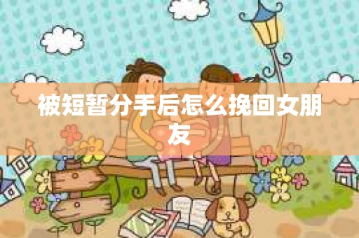 被短暂分手后怎么挽回女朋友