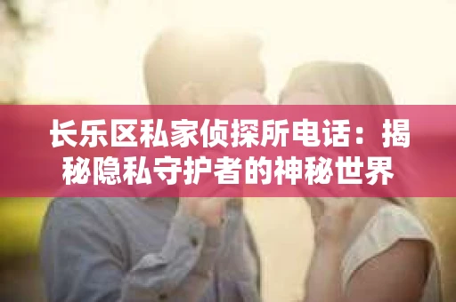 长乐区私家侦探所电话：揭秘隐私守护者的神秘世界