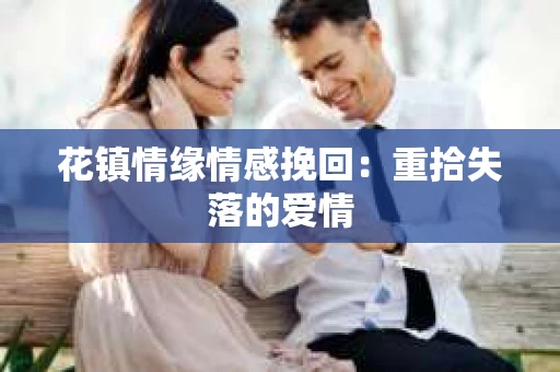 花镇情缘情感挽回：重拾失落的爱情