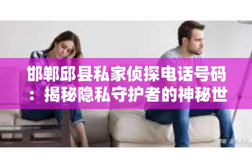 邯郸邱县私家侦探电话号码：揭秘隐私守护者的神秘世界
