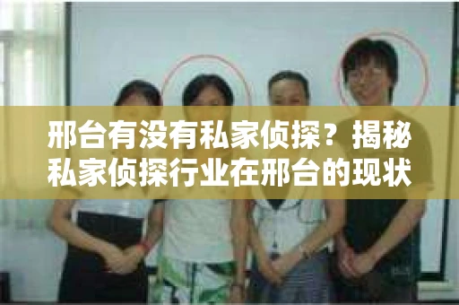 邢台有没有私家侦探？揭秘私家侦探行业在邢台的现状