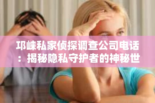 邛崃私家侦探调查公司电话：揭秘隐私守护者的神秘世界