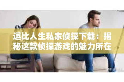 逗比人生私家侦探下载：揭秘这款侦探游戏的魅力所在