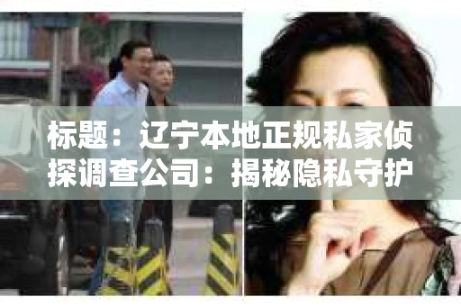 标题：辽宁本地正规私家侦探调查公司：揭秘隐私守护者的秘密世界