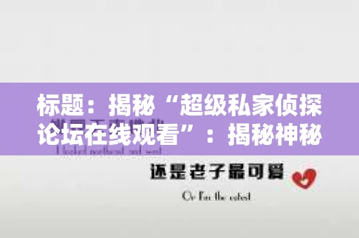 标题：揭秘“超级私家侦探论坛在线观看”：揭秘神秘世界的窗口