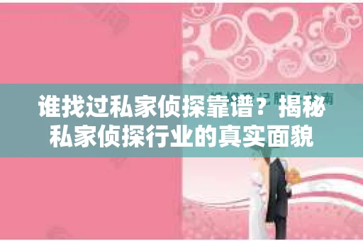 谁找过私家侦探靠谱？揭秘私家侦探行业的真实面貌