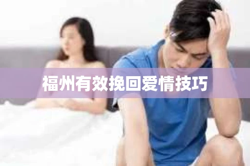 福州有效挽回爱情技巧 福州有效挽回爱情技巧
