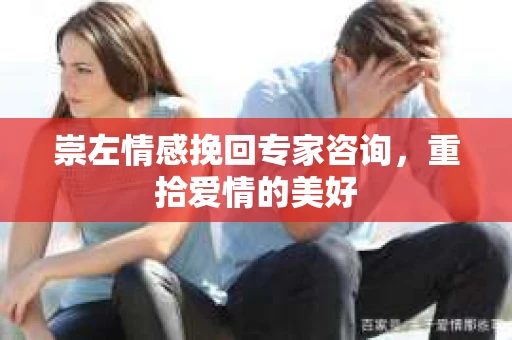崇左情感挽回专家咨询，重拾爱情的美好