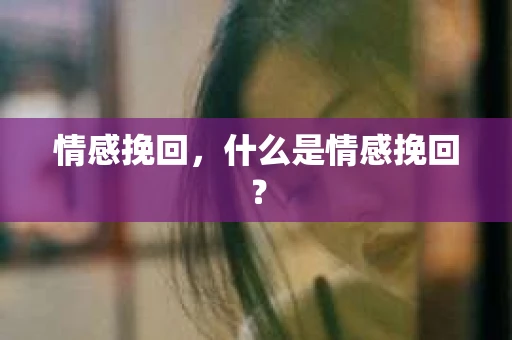 情感挽回，什么是情感挽回？