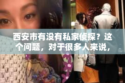 西安市有没有私家侦探？这个问题，对于很多人来说，可能是一个好奇，也可能是一个需求。今天，我就来和大家聊聊这个话题。