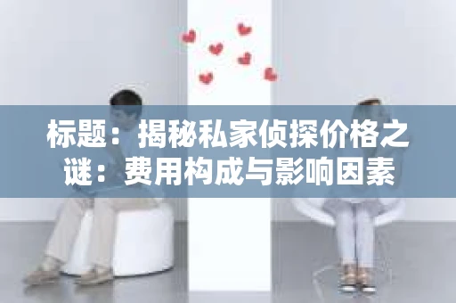 标题：揭秘私家侦探价格之谜：费用构成与影响因素