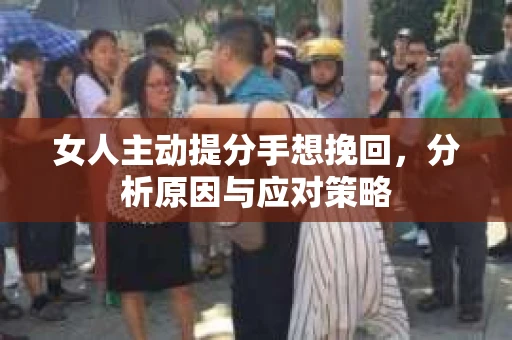女人主动提分手想挽回，分析原因与应对策略