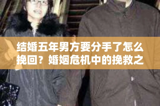 结婚五年男方要分手了怎么挽回？婚姻危机中的挽救之道
