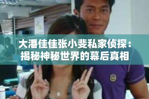 大潘佳佳张小斐私家侦探：揭秘神秘世界的幕后真相