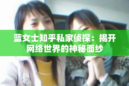蓝女士知乎私家侦探：揭开网络世界的神秘面纱