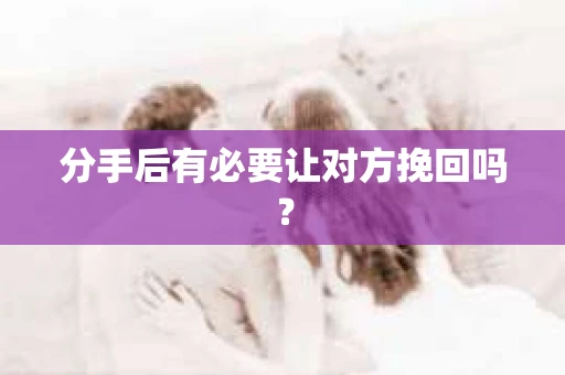 分手后有必要让对方挽回吗？
