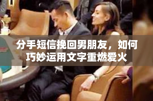 分手短信挽回男朋友，如何巧妙运用文字重燃爱火