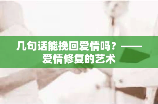 几句话能挽回爱情吗？——爱情修复的艺术