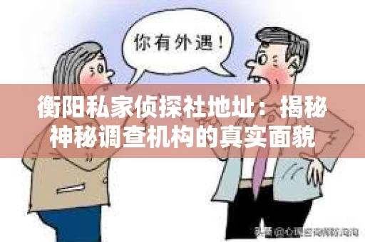 衡阳私家侦探社地址：揭秘神秘调查机构的真实面貌