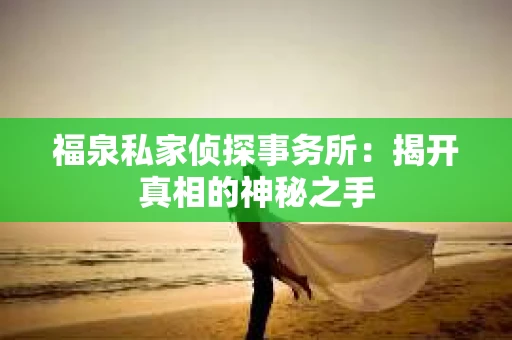 福泉私家侦探事务所：揭开真相的神秘之手