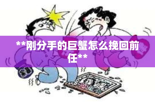 **刚分手的巨蟹怎么挽回前任**