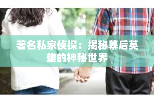 著名私家侦探：揭秘幕后英雄的神秘世界