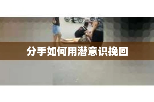 分手如何用潜意识挽回