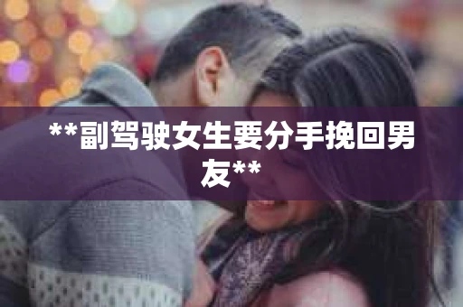 **副驾驶女生要分手挽回男友**