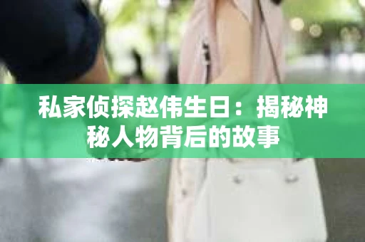 私家侦探赵伟生日：揭秘神秘人物背后的故事