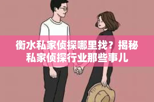 衡水私家侦探哪里找？揭秘私家侦探行业那些事儿