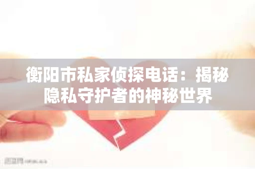 衡阳市私家侦探电话：揭秘隐私守护者的神秘世界