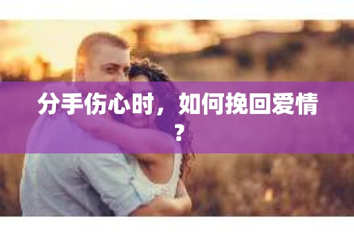 分手伤心时，如何挽回爱情？