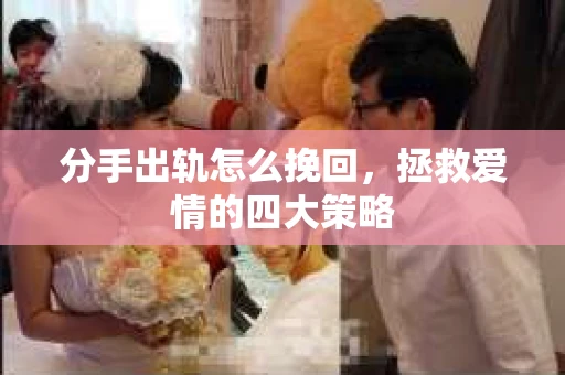 分手出轨怎么挽回，拯救爱情的四大策略