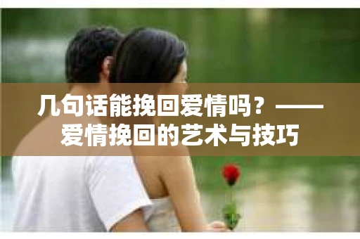 几句话能挽回爱情吗？——爱情挽回的艺术与技巧