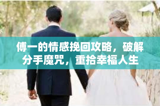 傅一的情感挽回攻略，破解分手魔咒，重拾幸福人生