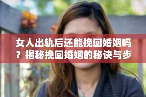 女人出轨后还能挽回婚姻吗？揭秘挽回婚姻的秘诀与步骤