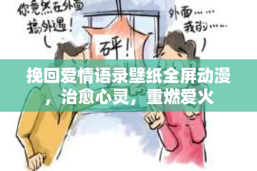 挽回爱情语录壁纸全屏动漫，治愈心灵，重燃爱火
