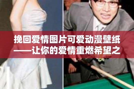挽回爱情图片可爱动漫壁纸——让你的爱情重燃希望之光